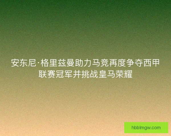安东尼·格里兹曼助力马竞再度争夺西甲联赛冠军并挑战皇马荣耀